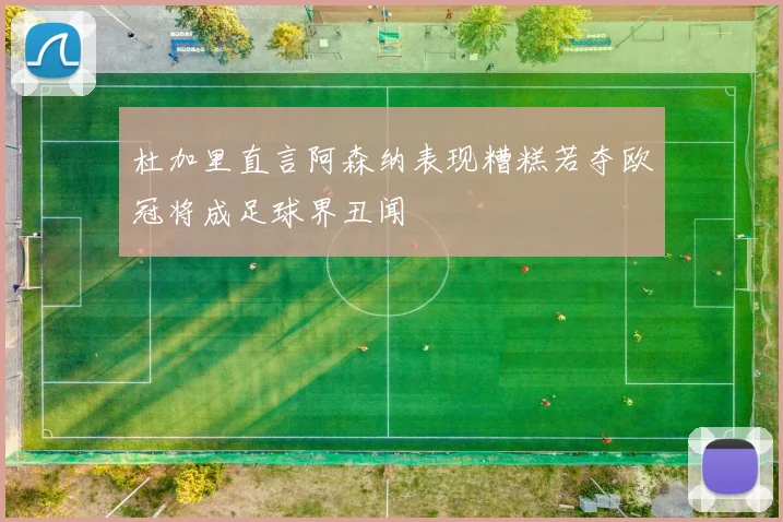 杜加里直言阿森纳表现糟糕若夺欧冠将成足球界丑闻