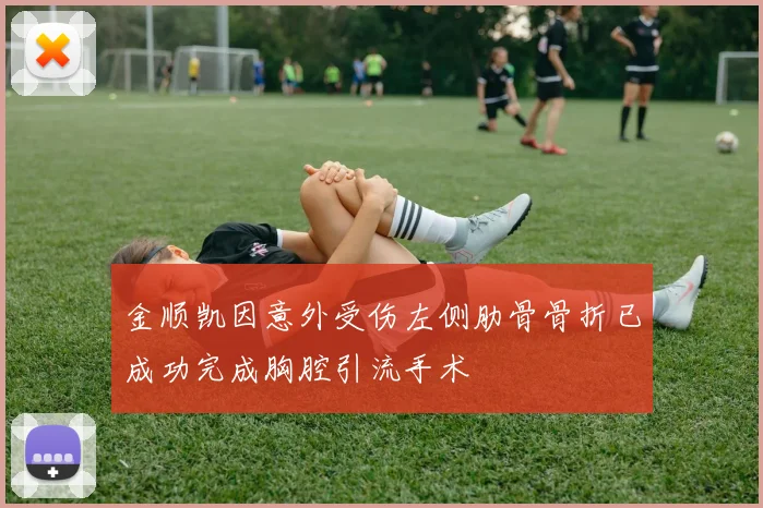 金顺凯因意外受伤左侧肋骨骨折已成功完成胸腔引流手术