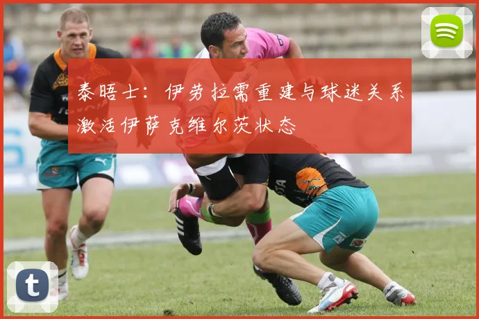 泰晤士：伊劳拉需重建与球迷关系激活伊萨克维尔茨状态