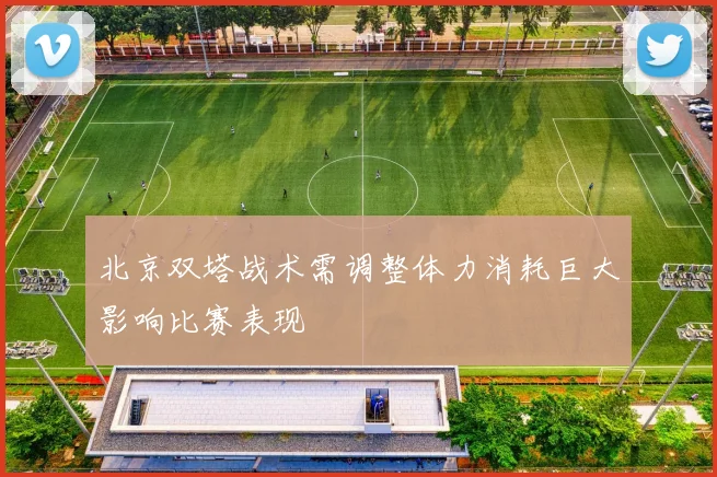 北京双塔战术需调整体力消耗巨大影响比赛表现