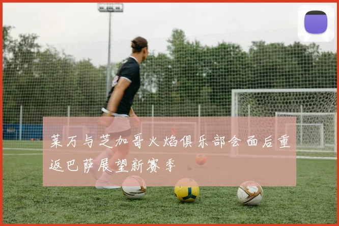 莱万与芝加哥火焰俱乐部会面后重返巴萨展望新赛季