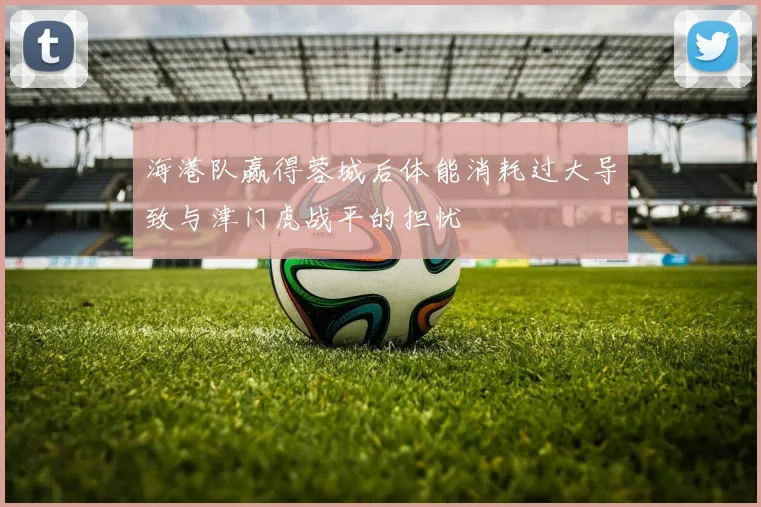 海港队赢得蓉城后体能消耗过大导致与津门虎战平的担忧