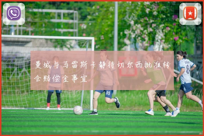 曼城与马雷斯卡静待切尔西批准转会赔偿金事宜