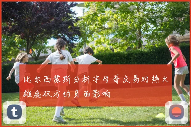 比尔西蒙斯分析字母哥交易对热火雄鹿双方的负面影响