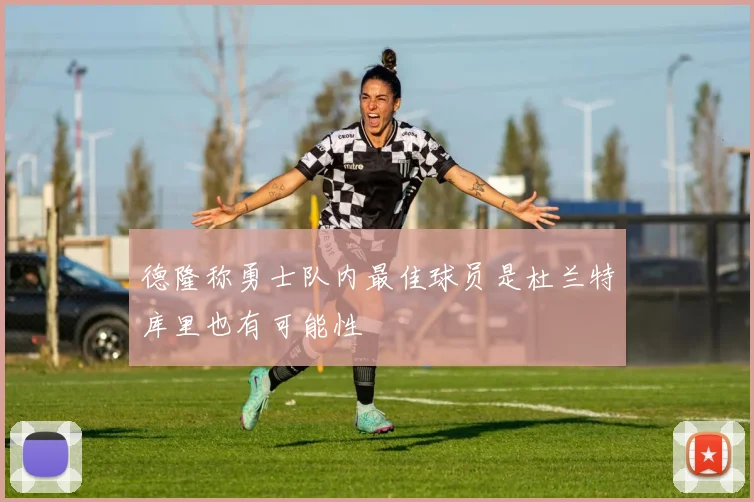 德隆称勇士队内最佳球员是杜兰特库里也有可能性
