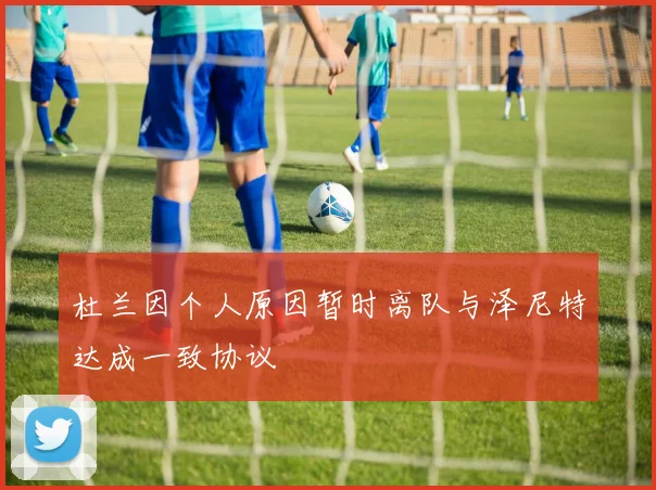 杜兰因个人原因暂时离队与泽尼特达成一致协议